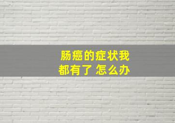 肠癌的症状我都有了 怎么办